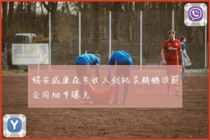 锡安威廉森年收入创纪录鹈鹕顶薪合同细节曝光
