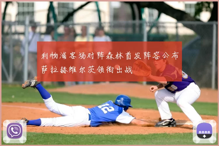 利物浦客场对阵森林首发阵容公布萨拉赫维尔茨领衔出战