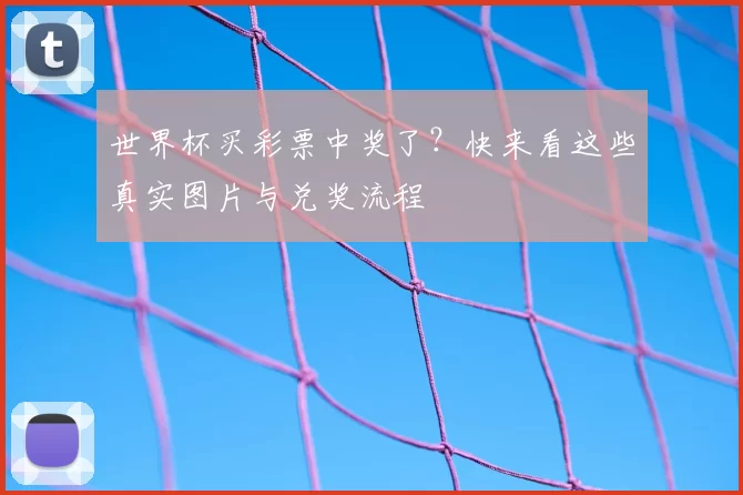 世界杯买彩票中奖了？快来看这些真实图片与兑奖流程