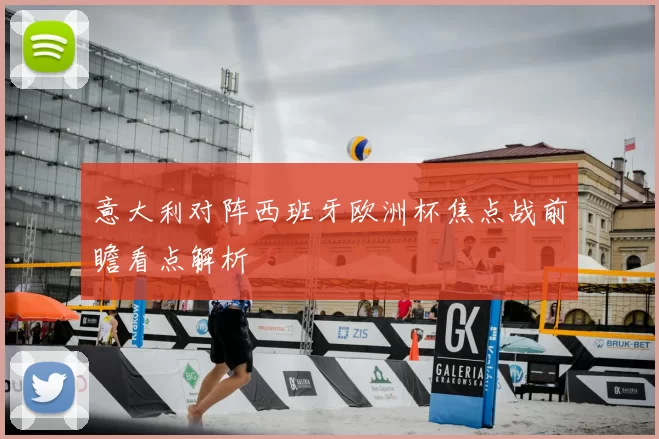 意大利对阵西班牙欧洲杯焦点战前瞻看点解析