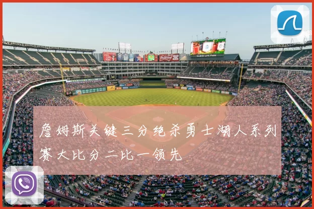 詹姆斯关键三分绝杀勇士湖人系列赛大比分二比一领先