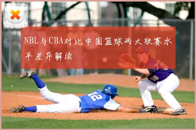 NBL与CBA对比中国篮球两大联赛水平差异解读