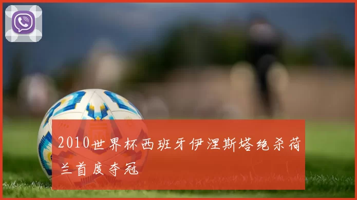 2010世界杯西班牙伊涅斯塔绝杀荷兰首度夺冠