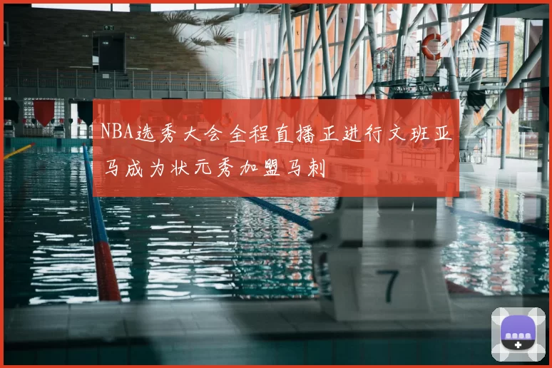 NBA选秀大会全程直播正进行文班亚马成为状元秀加盟马刺