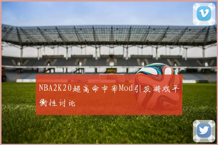 NBA2K20超高命中率Mod引发游戏平衡性讨论