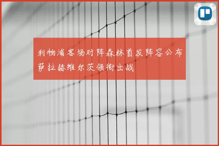利物浦客场对阵森林首发阵容公布萨拉赫维尔茨领衔出战