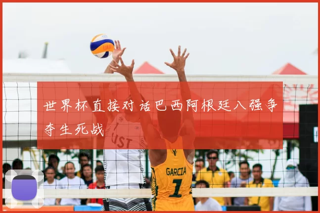 世界杯直接对话巴西阿根廷八强争夺生死战