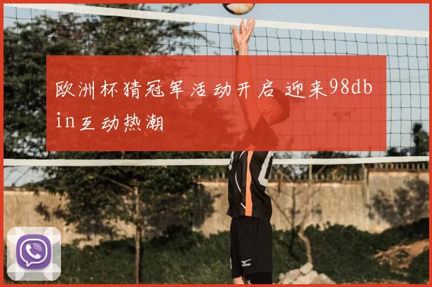 欧洲杯猜冠军活动开启 迎来98db in互动热潮