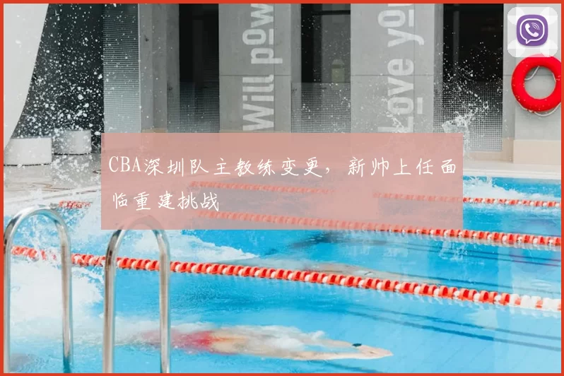 CBA深圳队主教练变更，新帅上任面临重建挑战