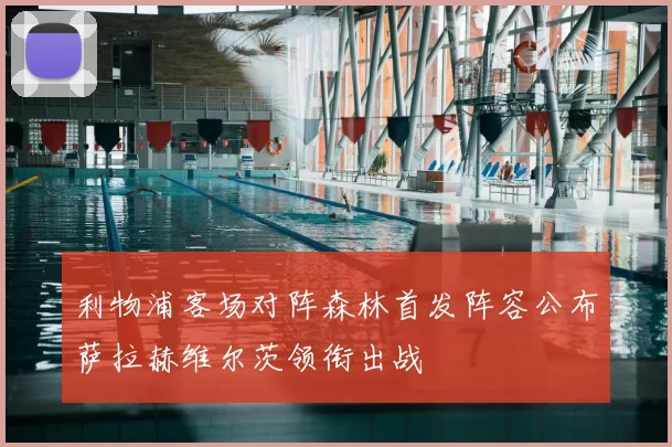 利物浦客场对阵森林首发阵容公布萨拉赫维尔茨领衔出战