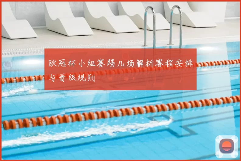 欧冠杯小组赛踢几场解析赛程安排与晋级规则