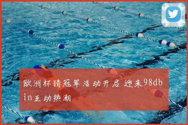 欧洲杯猜冠军活动开启 迎来98db in互动热潮