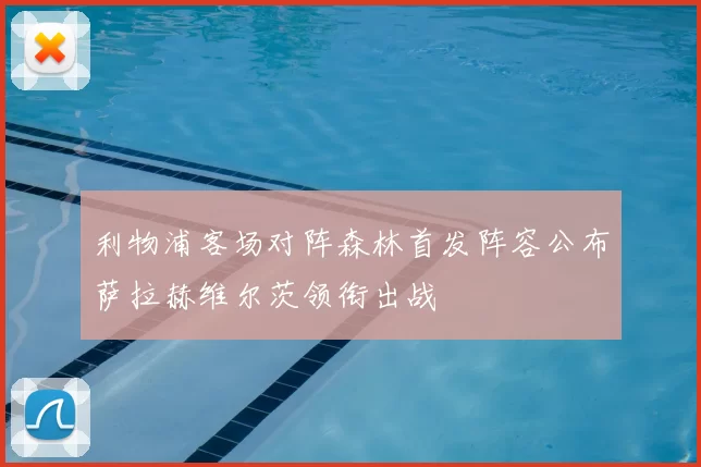 利物浦客场对阵森林首发阵容公布萨拉赫维尔茨领衔出战