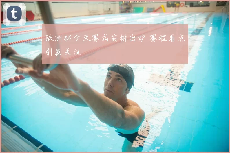 欧洲杯今天赛式安排出炉 赛程看点引发关注