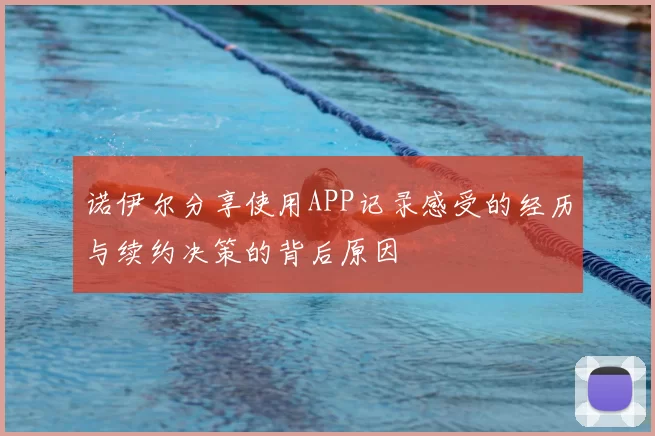 诺伊尔分享使用APP记录感受的经历与续约决策的背后原因