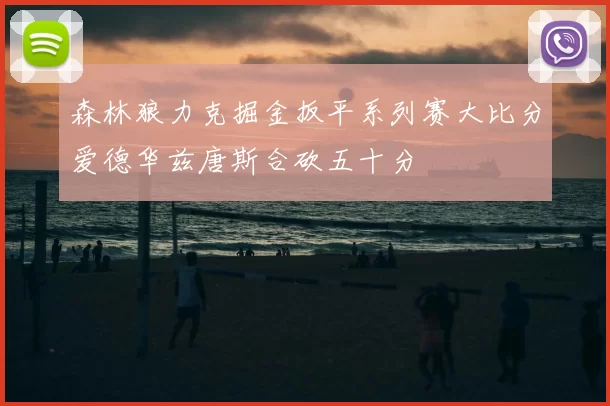 森林狼力克掘金扳平系列赛大比分爱德华兹唐斯合砍五十分
