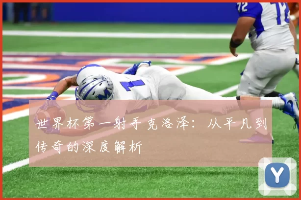 世界杯第一射手克洛泽：从平凡到传奇的深度解析