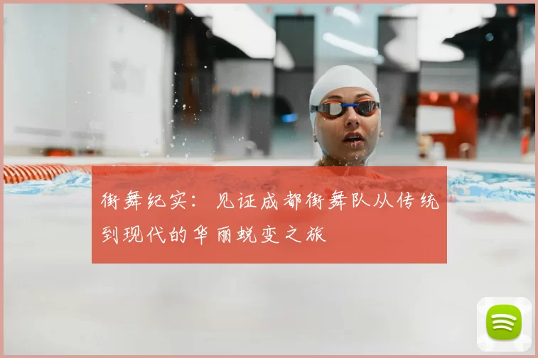 街舞纪实：见证成都街舞队从传统到现代的华丽蜕变之旅