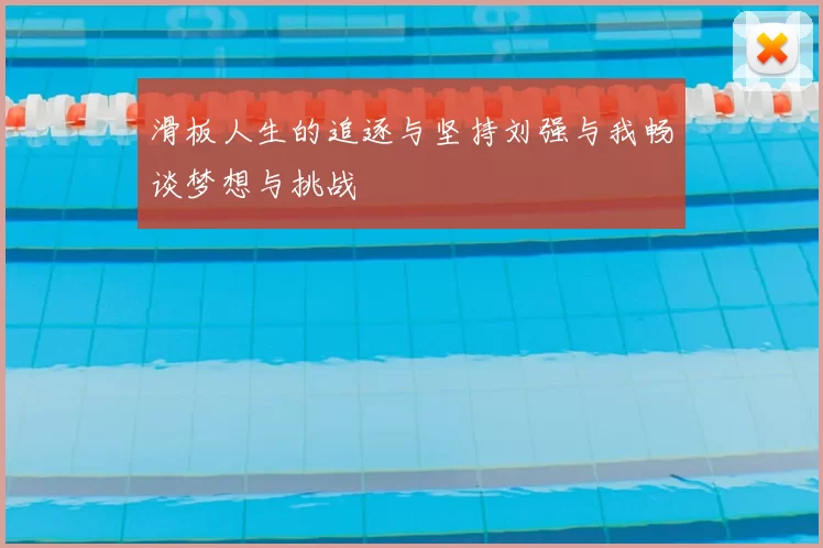 滑板人生的追逐与坚持刘强与我畅谈梦想与挑战